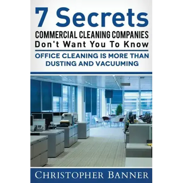 7 Secrets Commercial Cleaning Companies Don't Want You To Know: Office Cleaning Is More Than Dusting and Vacuuming