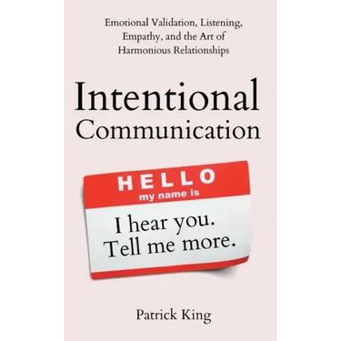 Intentional Communication: Emotional Validation, Listening, Empathy, and the Art of Harmonious Relationships