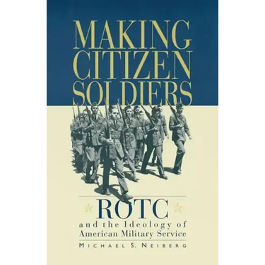 Making Citizen-Soldiers: Rotc and the Ideology of American Military Service