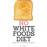 No White Foods Diet: A Beginner's Step by Step Guide with Recipes and a Meal Plan