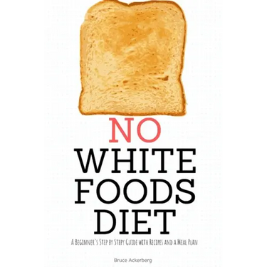 No White Foods Diet: A Beginner's Step by Step Guide with Recipes and a Meal Plan