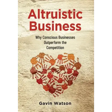 Altruistic Business: Why Conscious Businesses Outperform the Competition