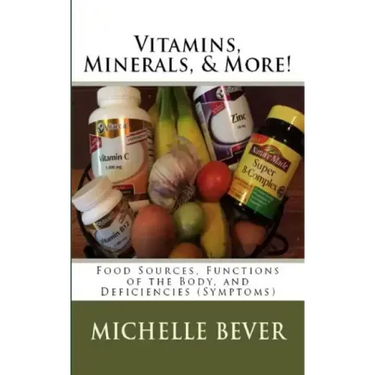 Vitamins, Minerals, and More!: Food Sources, Functions of the Body, and Deficiencies (Symptoms)