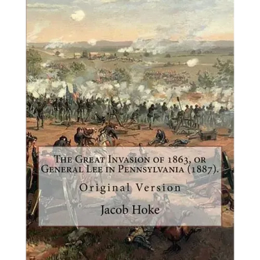 The Great Invasion of 1863, or General Lee in Pennsylvania (1887) By: Jacob Hoke: (Original Version) Jacob Hoke (March 17, 1825 - December 26, 1893) .