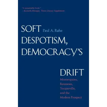 Soft Despotism, Democracy's Drift: Montesquieu, Rousseau, Tocqueville & the Modern Prospect