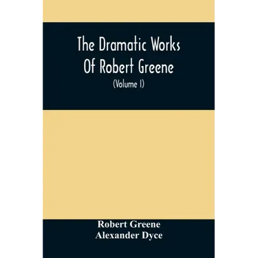 The Dramatic Works Of Robert Greene: To Which Are Added His Poems. With Some Account Of The Author, And Notes (Volume I)