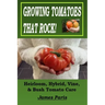 Growing Tomatoes That Rock! Heirloom, Hybrid, Vine, & Bush Tomato Care