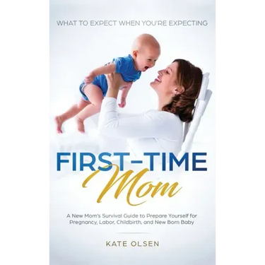 First-Time Mom: What to Expect When You're Expecting: A New Mom's Survival Guide to Prepare Yourself for Pregnancy, Labor, Childbirth, and New Born Ba