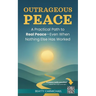 Outrageous Peace: A Practical Path to Real Peace -- Even When Nothing Else Has Worked