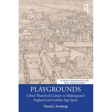 Playgrounds: Urban Theatrical Culture in Shakespeare's England and Golden Age Spain