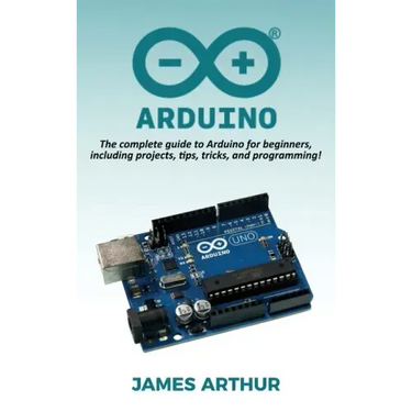 Arduino: The complete guide to Arduino for beginners, including projects, tips, tricks, and programming!