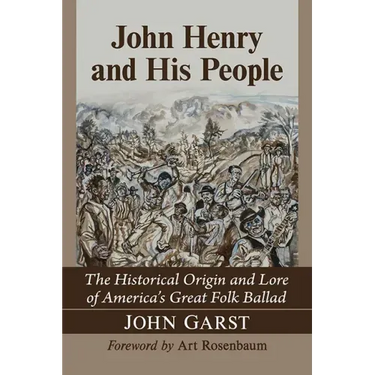 John Henry and His People: The Historical Origin and Lore of America's Great Folk Ballad