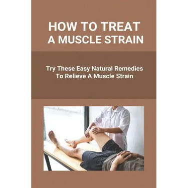 How To Treat A Muscle Strain: Try These Easy Natural Remedies To Relieve A Muscle Strain: Joint Pain Treatment Options