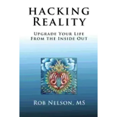 Hacking Reality: Upgrade Your Life From the Inside Out