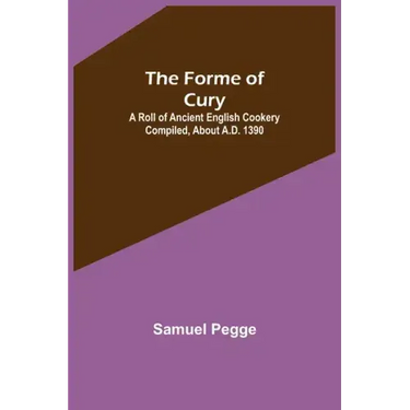 The Forme of Cury: A Roll of Ancient English Cookery Compiled, about A.D. 1390