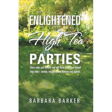 Enlightened High Tea Parties: Have Cake and Scones and Eat Them Too. Plant Based High Teas Menus, Recipes, Party Themes and Classes.