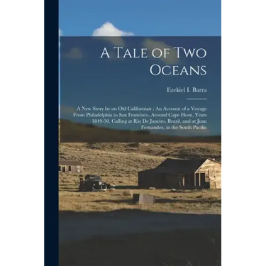 A Tale of Two Oceans: A New Story by an Old Californian: An Account of a Voyage From Philadelphia to San Francisco, Around Cape Horn, Years