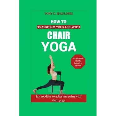How to Transform Your Life with Chair Yoga: Say goodbye to aches and pains with chair yoga