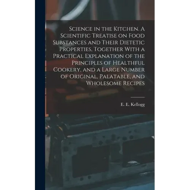 Science in the Kitchen. A Scientific Treatise on Food Substances and Their Dietetic Properties, Together With a Practical Explanation of the Principle