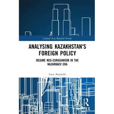 Analysing Kazakhstan's Foreign Policy: Regime Neo-Eurasianism in the Nazarbaev Era