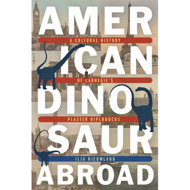 American Dinosaur Abroad: A Cultural History of Carnegie's Plaster Diplodocus