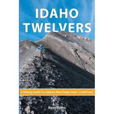Idaho Twelvers: A Hiking Guide For Idaho's Nine Peaks Over 12,000 Feet