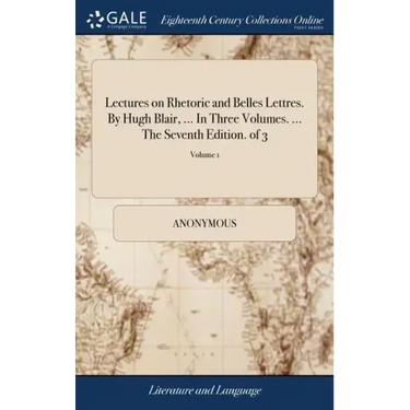 Lectures on Rhetoric and Belles Lettres. By Hugh Blair, ... In Three Volumes. ... The Seventh Edition. of 3; Volume 1
