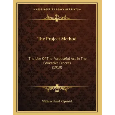 The Project Method: The Use Of The Purposeful Act In The Educative Process (1918)