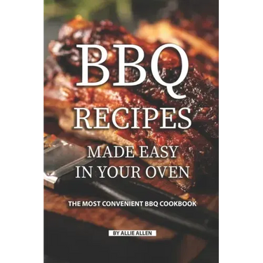 BBQ Recipes Made Easy in Your Oven: The Most Convenient BBQ Cookbook