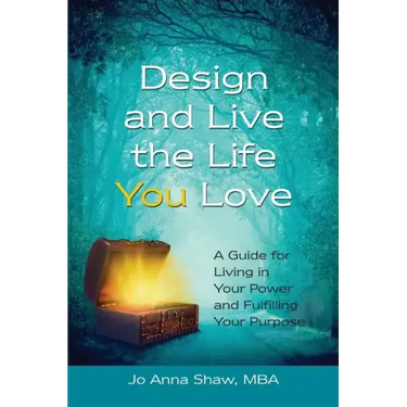Design and Live the Life YOU Love: A Guide for Living in Your Power and Fulfilling Your Purpose