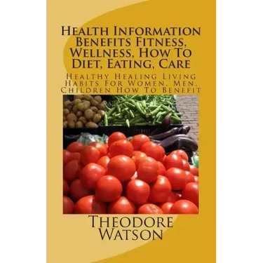 Health Information Benefits Fitness, Wellness, How To Diet, Eating, Care: Healthy Healing Living Habits For Women, Men, Children How To Benefit