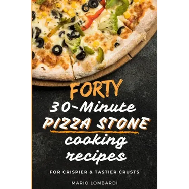 Forty 30-Minute Pizza Stone Cooking Recipes: For Crispier & Tastier Crusts
