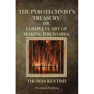 The Pyrotechnist's Treasury: Or, Complete Art Of Making Fireworks
