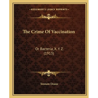 The Crime Of Vaccination: Or Bacteria, X. Y. Z. (1913)