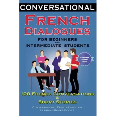 Conversational French Dialogues for Beginners and Intermediate Students: 100 French Conversations and Short Conversational French Language Learning Bo