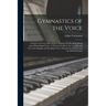 Gymnastics of the Voice: a System of Correct Breathing in Singing and Speaking, Based Upon Physiological Laws. A Practical Guide in the Trainin