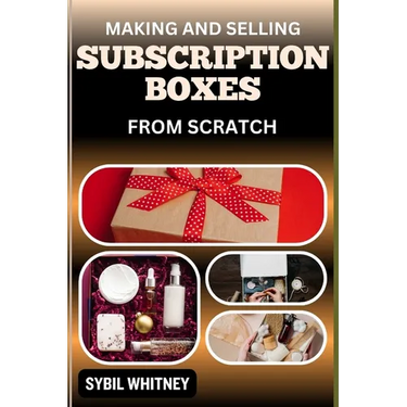 Making and Selling Subscription Boxes from Scratch: The Subscription Box Playbook: Strategies For Creating, Marketing, And Scaling Your Business