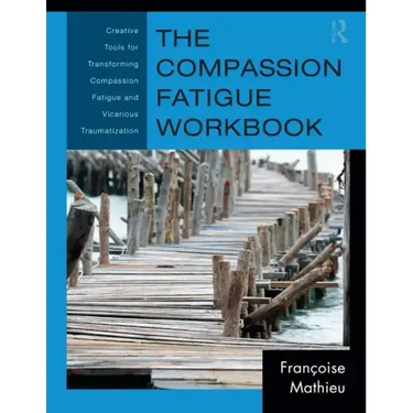 The Compassion Fatigue Workbook: Creative Tools for Transforming Compassion Fatigue and Vicarious Traumatization