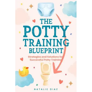 The Potty Training Blueprint: Strategies and Solutions for Successful Potty Training