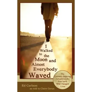 I Walked to the Moon and Almost Everybody Waved; The Curiously Inspiring Adventures of a Free Spirit Who Changed Lives