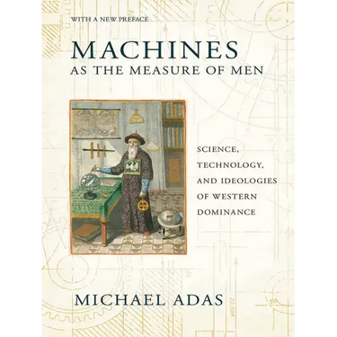 Machines as the Measure of Men: Science, Technology, and Ideologies of Western Dominance