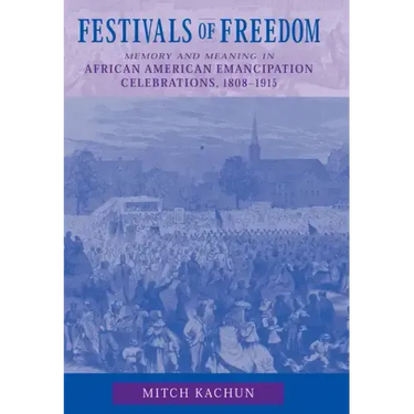 Festivals of Freedom: Memory and Meaning in African American Emancipation Celebrations, 1808-1915