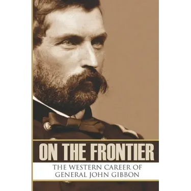 On the Frontier: The Western Career of General John Gibbon (Expanded, Annotated)