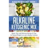 Alkaline Ketogenic Mix: Quick, Easy, and Delicious Recipes & Tips for Natural Weight Loss and a Healthy Lifestyle