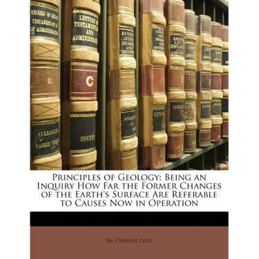 Principles of Geology: Being an Inquiry How Far the Former Changes of the Earth's Surface Are Referable to Causes Now in Operation