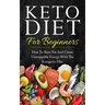 Keto Diet for Beginners: How to Burn Fat and Create Unstoppable Energy with the Ketogenic Diet