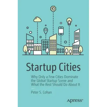 Startup Cities: Why Only a Few Cities Dominate the Global Startup Scene and What the Rest Should Do about It