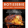 Rotisserie Grilling Cookbook: Easy Recipes and Step-By-Step Instructions for Mastering the Grill