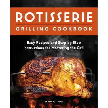Rotisserie Grilling Cookbook: Easy Recipes and Step-By-Step Instructions for Mastering the Grill