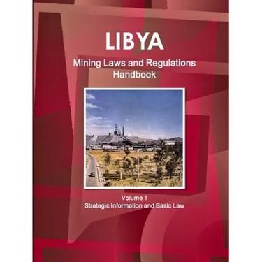 Libya Mining Laws and Regulations Handbook Volume 1 Strategic Information and Basic Law
